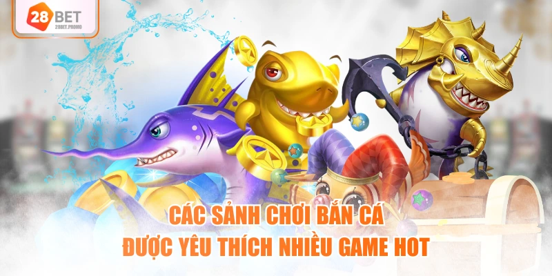 Các sảnh chơi bắn cá được yêu thích nhiều game hot