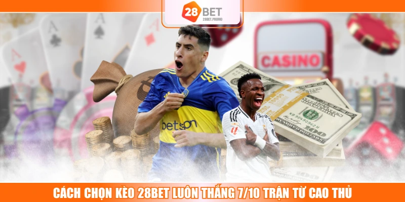 Cách Chọn Kèo 28BET Luôn Thắng 7/10 Trận Từ Cao Thủ