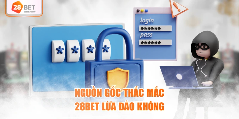 Nguồn gốc thắc mắc 28BET lừa đảo không
