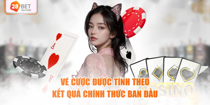 Vé cược được tính theo kết quả chính thức ban đầu